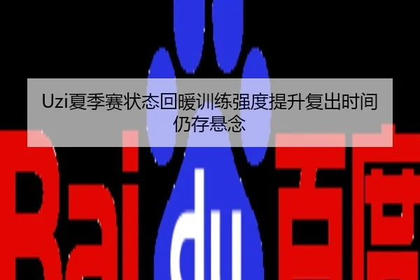 Uzi夏季赛状态回暖训练强度提升复出时间仍存悬念