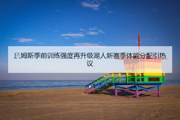 詹姆斯季前训练强度再升级湖人新赛季体能分配引热议