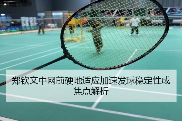 郑钦文中网前硬地适应加速发球稳定性成焦点解析