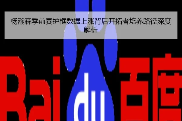 杨瀚森季前赛护框数据上涨背后开拓者培养路径深度解析