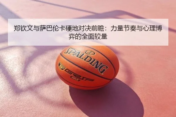 郑钦文与萨巴伦卡硬地对决前瞻：力量节奏与心理博弈的全面较量